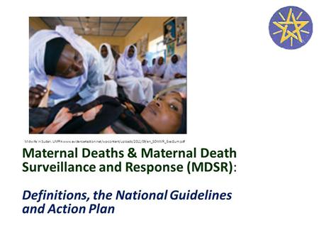 Maternal Deaths & Maternal Death Surveillance and Response (MDSR): Definitions, the National Guidelines and Action Plan Midwife in Sudan. UNFPA www.evidence4action.net/wp-content/uploads/2011/09/en_SOWMR_ExecSum.pdf.