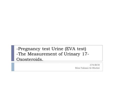 -Pregnancy test Urine (EVA test) -The Measurement of Urinary 17- Oxosteroids. 376 BCH Miss Tahani Al-Shehri.
