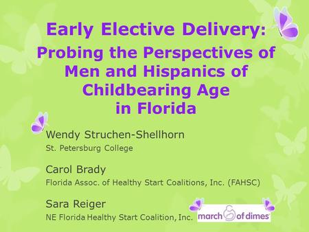 Early Elective Delivery : Probing the Perspectives of Men and Hispanics of Childbearing Age in Florida Wendy Struchen-Shellhorn St. Petersburg College.