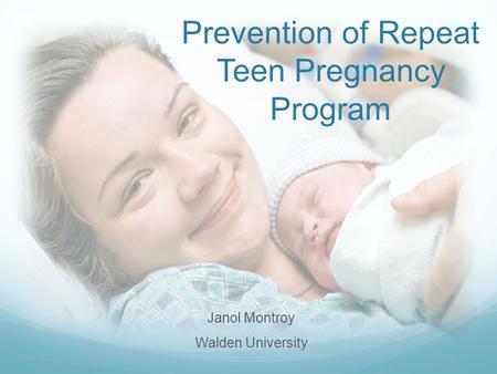 Prevention of Repeat Teen Pregnancy Program Janol Montroy Walden University.