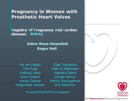 Pregnancy in Women with Prosthetic Heart Valves Registry Of Pregnancy And Cardiac disease: ROPAC Jolien Roos-Hesselink Roger Hall On behalf of the ROPAC.