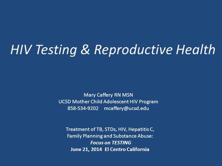 HIV Testing & Reproductive Health Treatment of TB, STDs, HIV, Hepatitis C, Family Planning and Substance Abuse: Focus on TESTING June 21, 2014 El Centro.