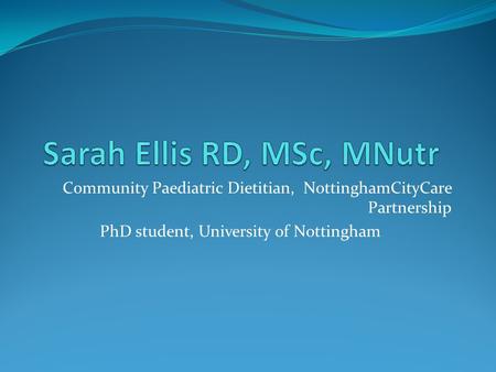 Community Paediatric Dietitian, NottinghamCityCare Partnership PhD student, University of Nottingham.