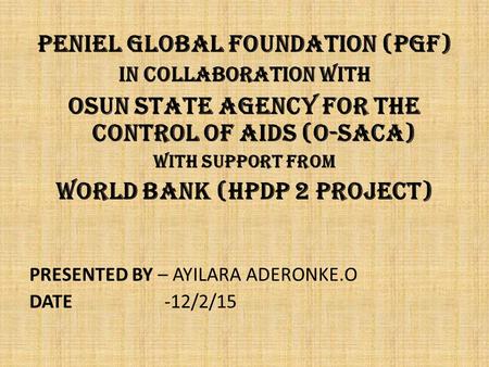 PENIEL GLOBAL FOUNDATION (PGF) IN COLLABORATION WITH OSUN STATE AGENCY FOR THE CONTROL OF AIDS (O-SACA) WITH SUPPORT FROM WORLD BANK (HPDP 2 PROJECT) PRESENTED.