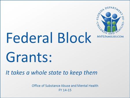 Federal Block Grants: It takes a whole state to keep them Office of Substance Abuse and Mental Health FY 14-15.