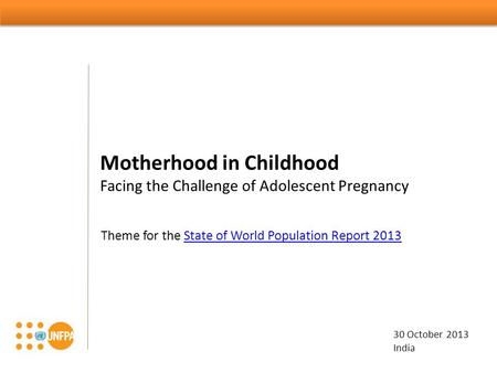 Motherhood in Childhood Facing the Challenge of Adolescent Pregnancy 30 October 2013 India Theme for the State of World Population Report 2013State of.