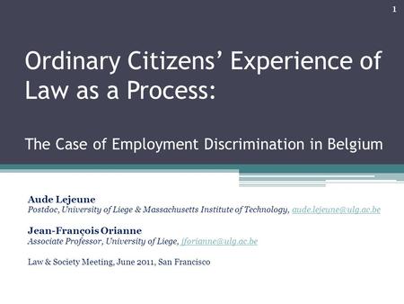 Ordinary Citizens’ Experience of Law as a Process: The Case of Employment Discrimination in Belgium Aude Lejeune Postdoc, University of Liege & Massachusetts.