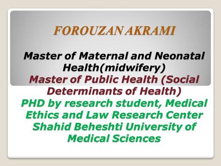 FOROUZAN AKRAMI Master of Maternal and Neonatal Health(midwifery) Master of Public Health (Social Determinants of Health) PHD by research student, Medical.