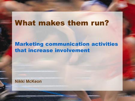 Marketing communication activities that increase involvement Nikki McKeon What makes them run?