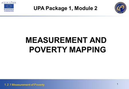 1.2.1 Measurement of Poverty 1 MEASUREMENT AND POVERTY MAPPING UPA Package 1, Module 2.