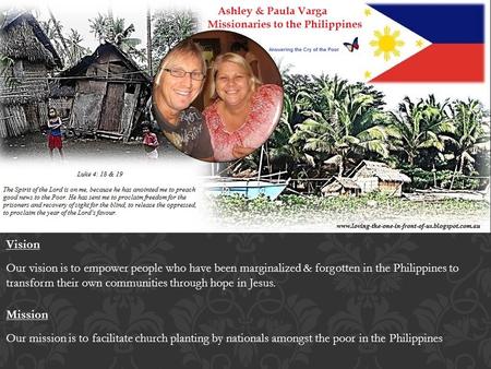 Mission Our mission is to facilitate church planting by nationals amongst the poor in the Philippines Vision Our vision is to empower people who have been.