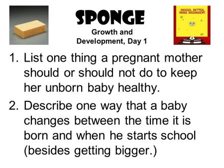 SPONGE 1.List one thing a pregnant mother should or should not do to keep her unborn baby healthy. 2.Describe one way that a baby changes between the time.