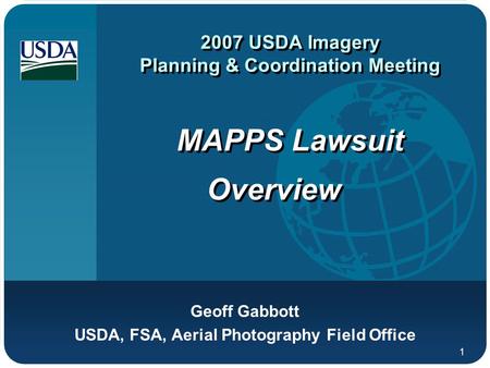 1 2007 USDA Imagery Planning & Coordination Meeting MAPPS Lawsuit Overview Geoff Gabbott USDA, FSA, Aerial Photography Field Office.