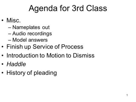 1 Agenda for 3rd Class Misc. –Nameplates out –Audio recordings –Model answers Finish up Service of Process Introduction to Motion to Dismiss Haddle History.