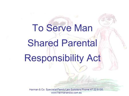 Harman & Co Specialist Family Law Solicitors Phone: 47 22 9100, www.harmanandco.com.au To Serve Man Shared Parental Responsibility Act.