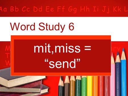 Word Study 6 mit,miss = “send”.