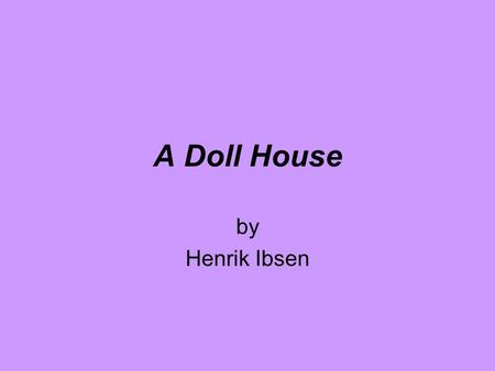 A Doll House by Henrik Ibsen. Theme I have been more of a poet and less of a social philosopher than most people have been inclined to believe.... I can’t.