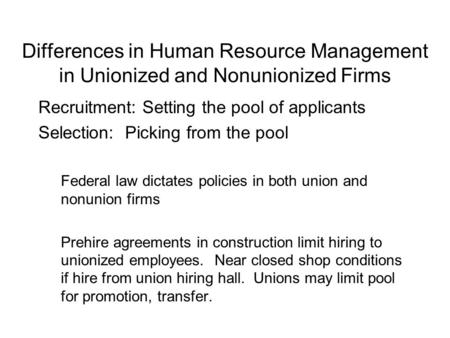 Differences in Human Resource Management in Unionized and Nonunionized Firms Recruitment: Setting the pool of applicants Selection: Picking from the pool.