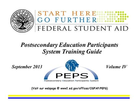 Postsecondary Education Participants System Training Guide September 2013 Volume IV (Visit our www2.ed.gov/offices/OSFAP/PEPS)