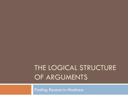 THE LOGICAL STRUCTURE OF ARGUMENTS Finding Reason in Madness.