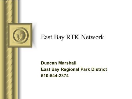 East Bay RTK Network Duncan Marshall East Bay Regional Park District 510-544-2374 This presentation will probably involve audience discussion, which will.
