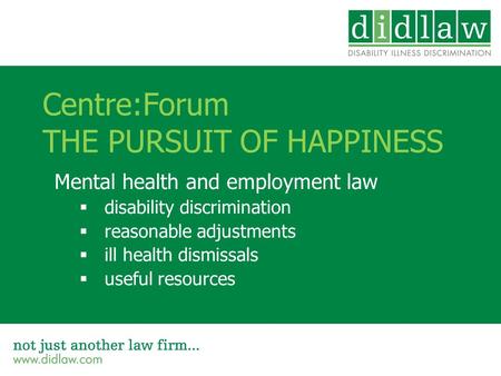 Centre:Forum THE PURSUIT OF HAPPINESS Mental health and employment law  disability discrimination  reasonable adjustments  ill health dismissals  useful.