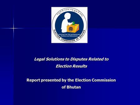Legal Solutions to Disputes Related to Election Results Report presented by the Election Commission of Bhutan.