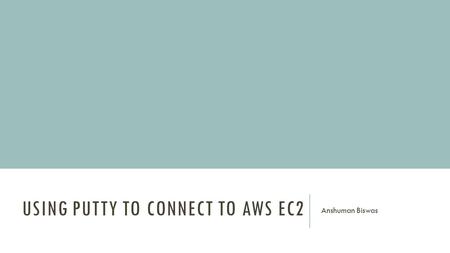 USING PUTTY TO CONNECT TO AWS EC2 Anshuman Biswas.