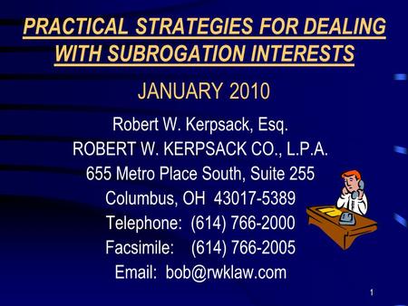 1 PRACTICAL STRATEGIES FOR DEALING WITH SUBROGATION INTERESTS JANUARY 2010 Robert W. Kerpsack, Esq. ROBERT W. KERPSACK CO., L.P.A. 655 Metro Place South,