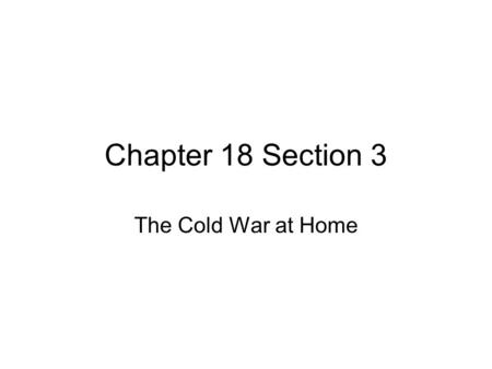 Chapter 18 Section 3 The Cold War at Home.