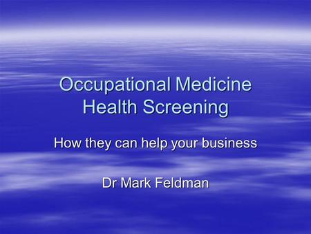Occupational Medicine Health Screening How they can help your business Dr Mark Feldman.