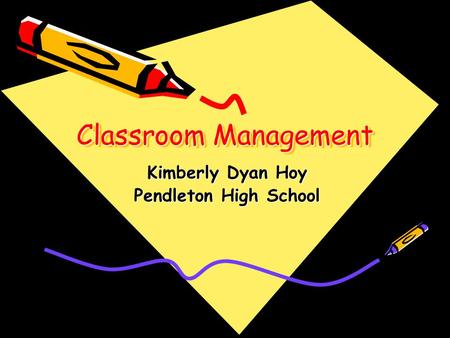 Classroom Management Kimberly Dyan Hoy Pendleton High School.