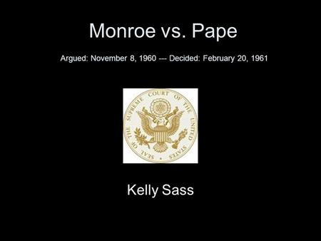 Monroe vs. Pape Argued: November 8, 1960 --- Decided: February 20, 1961 Kelly Sass.