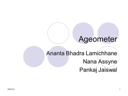 08/20/101 Ageometer Ananta Bhadra Lamichhane Nana Assyne Pankaj Jaiswal This presentation will probably involve audience discussion, which will create.