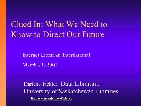 Clued In: What We Need to Know to Direct Our Future Darlene Fichter, Data Librarian, University of Saskatchewan Libraries library.usask.ca/~fichter Internet.