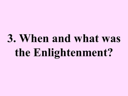 3. When and what was the Enlightenment?. 17 th & 18 th century Europe AKA The Age of Reason –Reason – logic; power of acquiring intellectual knowledge.