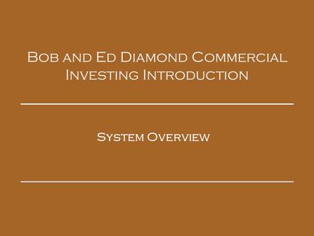 Bob and Ed Diamond Commercial Investing Introduction System Overview.