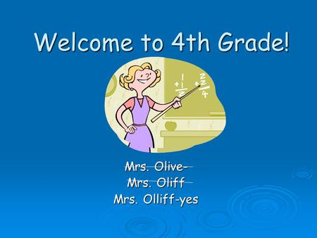 Welcome to 4th Grade! Mrs. Olive- Mrs. Oliff Mrs. Olliff-yes.
