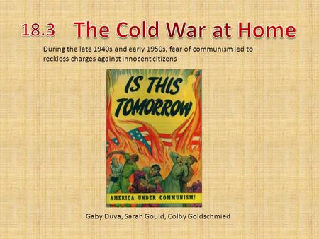 Gaby Duva, Sarah Gould, Colby Goldschmied During the late 1940s and early 1950s, fear of communism led to reckless charges against innocent citizens.