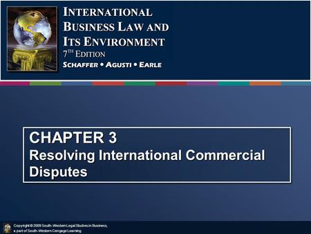 Copyright © 2009 South-Western Legal Studies in Business, a part of South-Western Cengage Learning. CHAPTER 3 Resolving International Commercial Disputes.