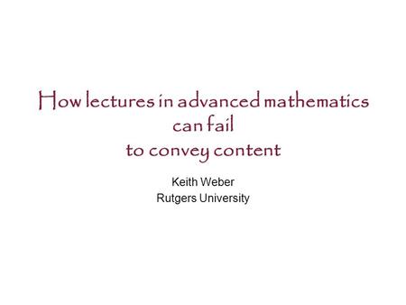 How lectures in advanced mathematics can fail to convey content Keith Weber Rutgers University.