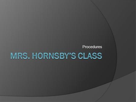 Procedures Mrs. Hornsby’s Class.