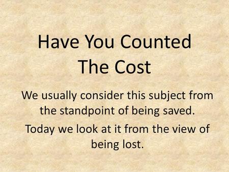 Have You Counted The Cost We usually consider this subject from the standpoint of being saved. Today we look at it from the view of being lost.