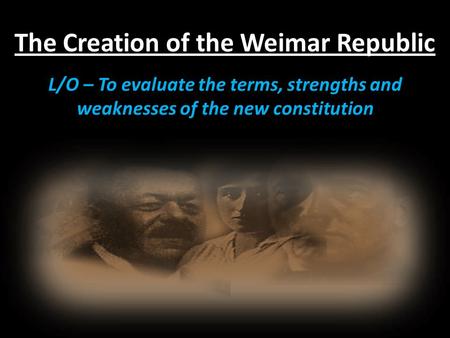 The Creation of the Weimar Republic L/O – To evaluate the terms, strengths and weaknesses of the new constitution.