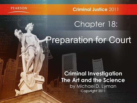 Criminal Justice 2011 Chapter 18: Preparation for Court Criminal Investigation The Art and the Science by Michael D. Lyman Copyright 2011.