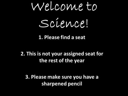 Welcome to Science! 1. Please find a seat 2. This is not your assigned seat for the rest of the year 3. Please make sure you have a sharpened pencil.