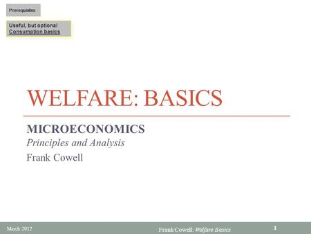 Frank Cowell: Welfare Basics WELFARE: BASICS MICROECONOMICS Principles and Analysis Frank Cowell Useful, but optional Consumption basics Useful, but optional.