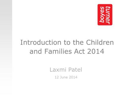 Introduction to the Children and Families Act 2014 Laxmi Patel 12 June 2014.