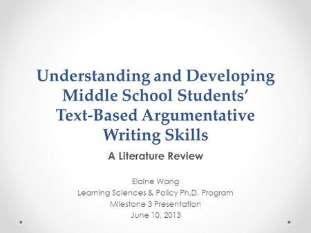 Understanding and Developing Middle School Students’ Text-Based Argumentative Writing Skills A Literature Review Elaine Wang Learning Sciences & Policy.