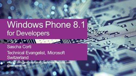 Windows Phone 8.1 for Developers Sascha Corti Technical Evangelist, Microsoft Switzerland | techpreacher.corti.com